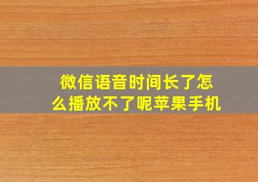 微信语音时间长了怎么播放不了呢苹果手机