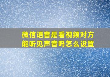 微信语音是看视频对方能听见声音吗怎么设置