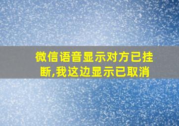 微信语音显示对方已挂断,我这边显示已取消