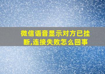 微信语音显示对方已挂断,连接失败怎么回事