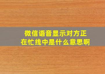 微信语音显示对方正在忙线中是什么意思啊