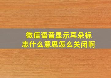 微信语音显示耳朵标志什么意思怎么关闭啊