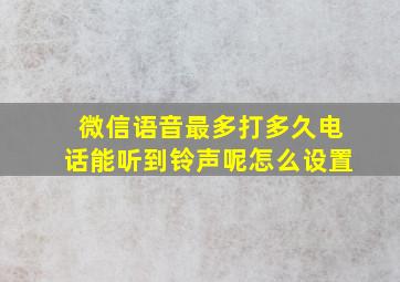 微信语音最多打多久电话能听到铃声呢怎么设置