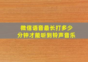 微信语音最长打多少分钟才能听到铃声音乐