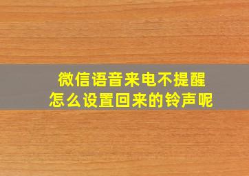 微信语音来电不提醒怎么设置回来的铃声呢