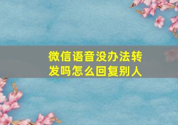 微信语音没办法转发吗怎么回复别人