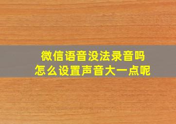 微信语音没法录音吗怎么设置声音大一点呢