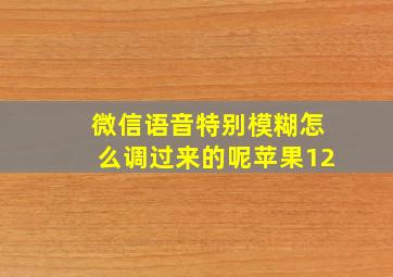 微信语音特别模糊怎么调过来的呢苹果12