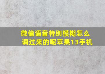 微信语音特别模糊怎么调过来的呢苹果13手机