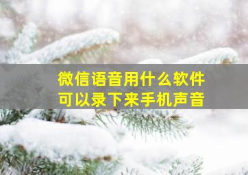 微信语音用什么软件可以录下来手机声音