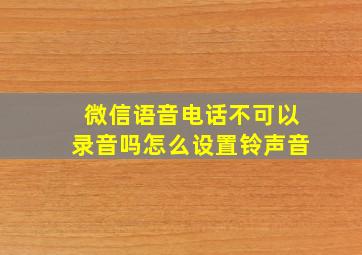 微信语音电话不可以录音吗怎么设置铃声音