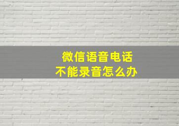 微信语音电话不能录音怎么办