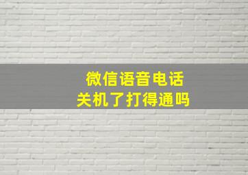 微信语音电话关机了打得通吗