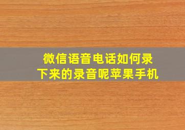 微信语音电话如何录下来的录音呢苹果手机