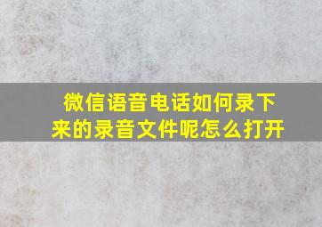 微信语音电话如何录下来的录音文件呢怎么打开