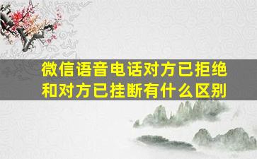 微信语音电话对方已拒绝和对方已挂断有什么区别