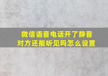 微信语音电话开了静音对方还能听见吗怎么设置