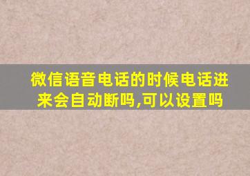 微信语音电话的时候电话进来会自动断吗,可以设置吗