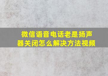 微信语音电话老是扬声器关闭怎么解决方法视频