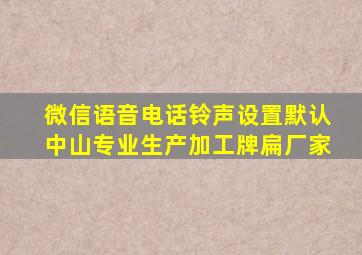 微信语音电话铃声设置默认中山专业生产加工牌扁厂家