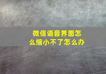 微信语音界面怎么缩小不了怎么办