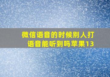 微信语音的时候别人打语音能听到吗苹果13