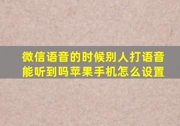 微信语音的时候别人打语音能听到吗苹果手机怎么设置