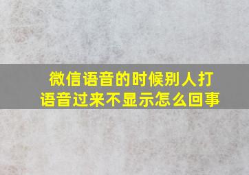 微信语音的时候别人打语音过来不显示怎么回事