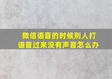 微信语音的时候别人打语音过来没有声音怎么办