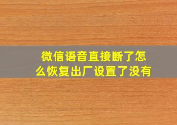 微信语音直接断了怎么恢复出厂设置了没有