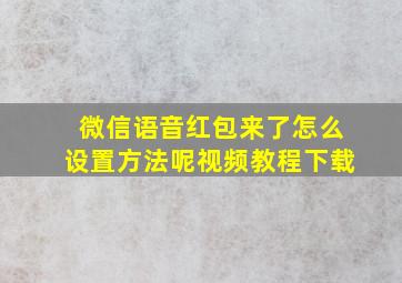 微信语音红包来了怎么设置方法呢视频教程下载