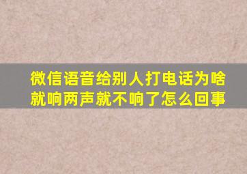 微信语音给别人打电话为啥就响两声就不响了怎么回事