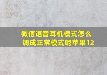 微信语音耳机模式怎么调成正常模式呢苹果12