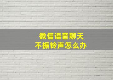 微信语音聊天不振铃声怎么办