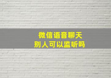 微信语音聊天别人可以监听吗