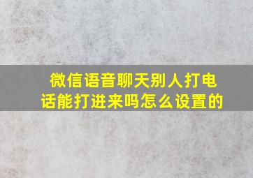 微信语音聊天别人打电话能打进来吗怎么设置的