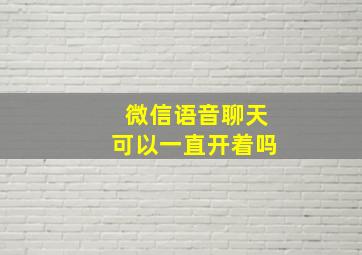 微信语音聊天可以一直开着吗