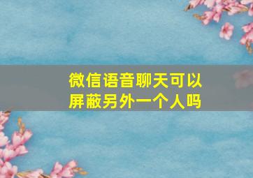 微信语音聊天可以屏蔽另外一个人吗