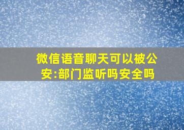 微信语音聊天可以被公安:部门监听吗安全吗