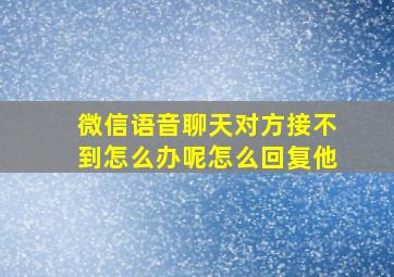 微信语音聊天对方接不到怎么办呢怎么回复他