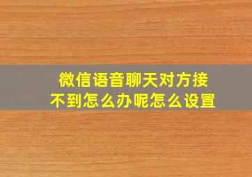 微信语音聊天对方接不到怎么办呢怎么设置