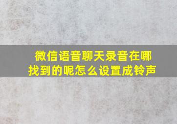 微信语音聊天录音在哪找到的呢怎么设置成铃声