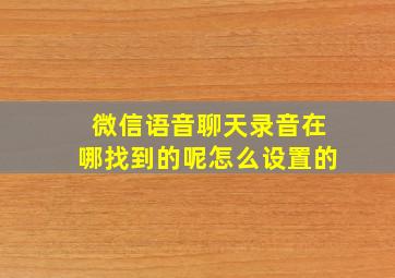 微信语音聊天录音在哪找到的呢怎么设置的