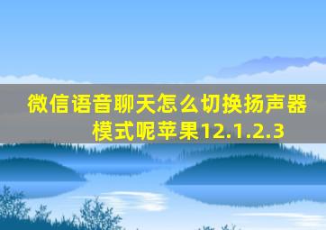 微信语音聊天怎么切换扬声器模式呢苹果12.1.2.3