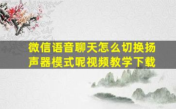 微信语音聊天怎么切换扬声器模式呢视频教学下载