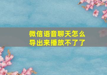 微信语音聊天怎么导出来播放不了了