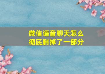 微信语音聊天怎么彻底删掉了一部分