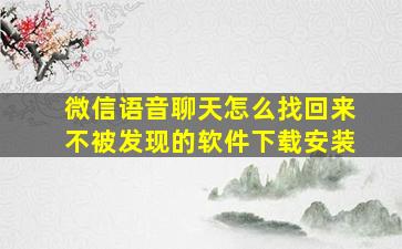 微信语音聊天怎么找回来不被发现的软件下载安装