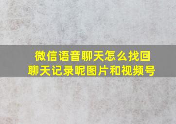 微信语音聊天怎么找回聊天记录呢图片和视频号