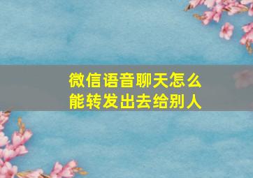 微信语音聊天怎么能转发出去给别人